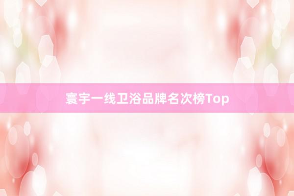 寰宇一线卫浴品牌名次榜Top
